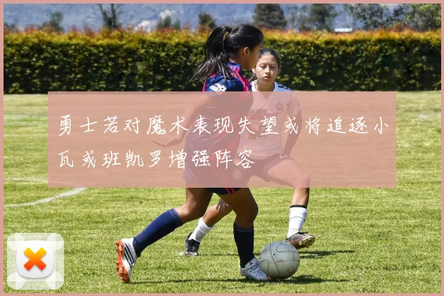 勇士若对魔术表现失望或将追逐小瓦或班凯罗增强阵容