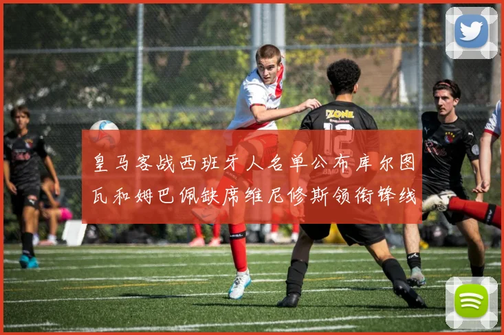 皇马客战西班牙人名单公布库尔图瓦和姆巴佩缺席维尼修斯领衔锋线阵容