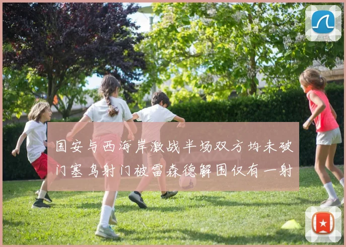 国安与西海岸激战半场双方均未破门塞鸟射门被雷森德解围仅有一射正