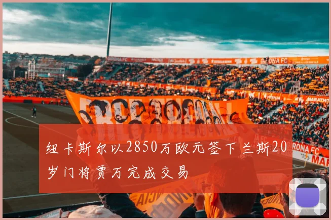 纽卡斯尔以2850万欧元签下兰斯20岁门将贾万完成交易