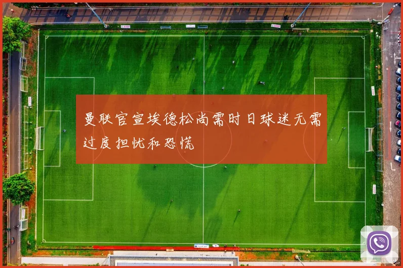 曼联官宣埃德松尚需时日球迷无需过度担忧和恐慌