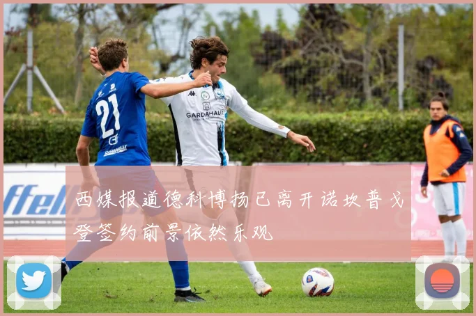 西媒报道德科博扬已离开诺坎普戈登签约前景依然乐观
