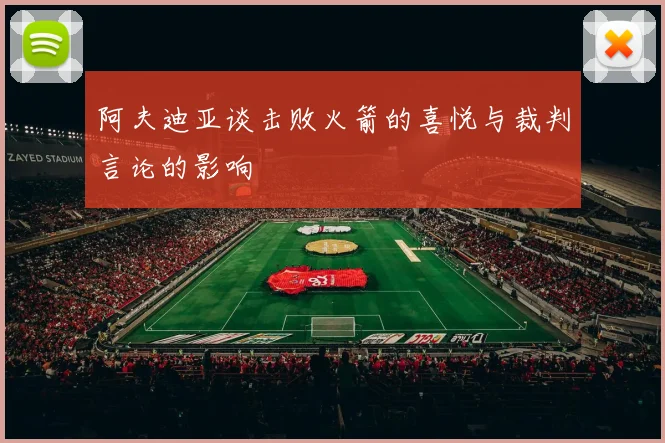 阿夫迪亚谈击败火箭的喜悦与裁判言论的影响