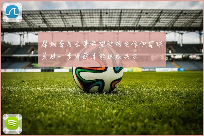 摩纳哥与法蒂希望续约合作但需球员进一步降薪才能达成共识
