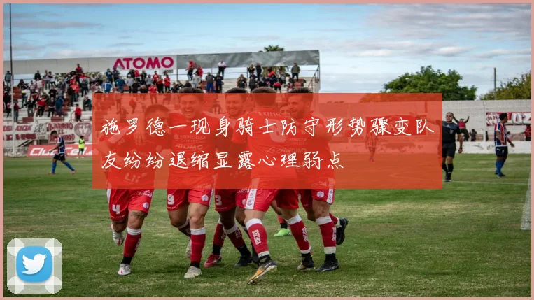 施罗德一现身骑士防守形势骤变队友纷纷退缩显露心理弱点