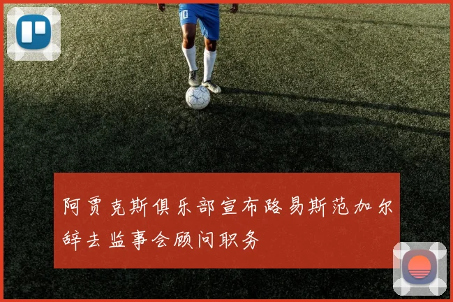 阿贾克斯俱乐部宣布路易斯范加尔辞去监事会顾问职务