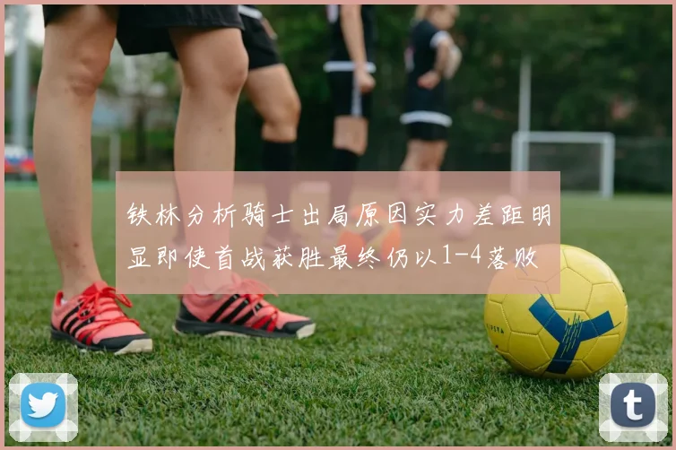 铁林分析骑士出局原因实力差距明显即使首战获胜最终仍以1-4落败