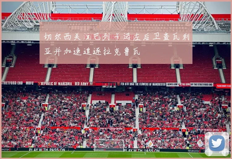 切尔西关注巴列卡诺左后卫查瓦利亚并加速追逐拉克鲁瓦