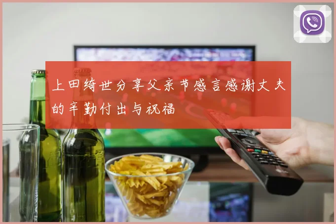 上田绮世分享父亲节感言感谢丈夫的辛勤付出与祝福